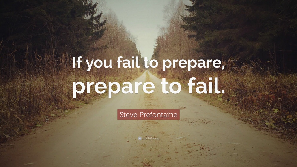 If you fail to prepare, prepare to fail. - Steve Prefontaine