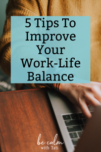 5 Tips To Improve Your Work-Life Balance - Be Calm With Tati